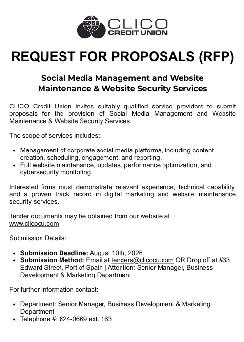 CLICO Credit Union invites suitably qualified service providers to submit proposals for the provision of Social Media Management and Website Maintenance & Website Security Services.

The scope of services includes:

Management of corporate social media platforms, including content creation, scheduling, engagement, and reporting.
Full website maintenance, updates, performance optimization, and cybersecurity monitoring.

Interested firms must demonstrate relevant experience, technical capability, and a proven track record in digital marketing and website maintenance security services.

Tender documents may be obtained from our website at
www.clicocu.com

Submission Details:

Submission Deadline: August 10th, 2026
Submission Method: Email at tenders@clicocu.com OR Drop off at #33 Edward Street, Port of Spain | Attention: Senior Manager, Business Development & Marketing Department

For further information contact:

Department: Senior Manager, Business Development & Marketing Department
Telephone #: 624-0669 ext. 163
